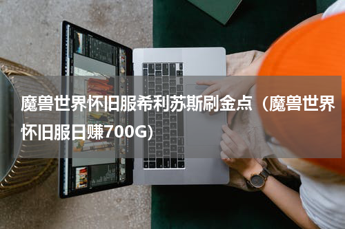 魔兽世界怀旧服希利苏斯刷金点（魔兽世界怀旧服日赚700G）