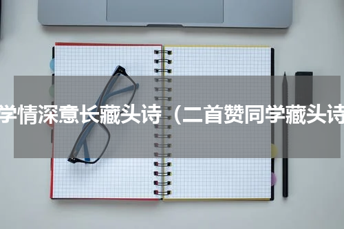 同学情深意长藏头诗（二首赞同学藏头诗）