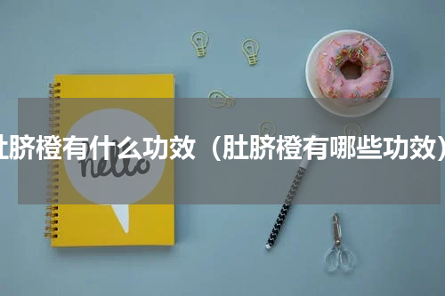 肚脐橙有什么功效（肚脐橙有哪些功效）