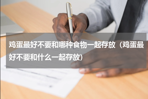 鸡蛋最好不要和哪种食物一起存放（鸡蛋最好不要和什么一起存放）