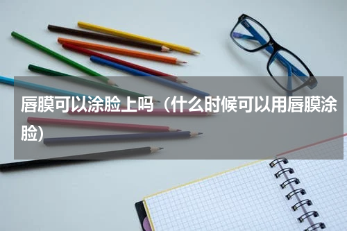 唇膜可以涂脸上吗（什么时候可以用唇膜涂脸）