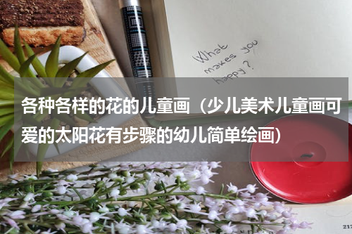 各种各样的花的儿童画（少儿美术儿童画可爱的太阳花有步骤的幼儿简单绘画）