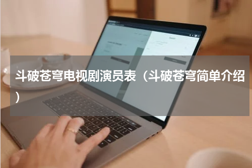 斗破苍穹电视剧演员表（斗破苍穹简单介绍）