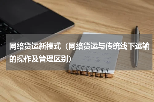 网络货运新模式（网络货运与传统线下运输的操作及管理区别）