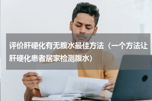 评价肝硬化有无腹水最佳方法（一个方法让肝硬化患者居家检测腹水）