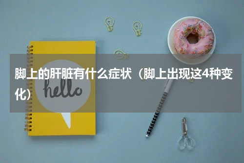 脚上的肝脏有什么症状（脚上出现这4种变化）