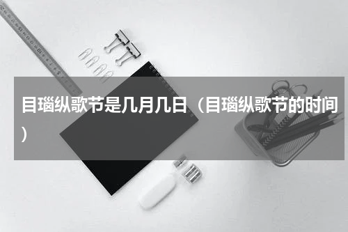 目瑙纵歌节是几月几日（目瑙纵歌节的时间）