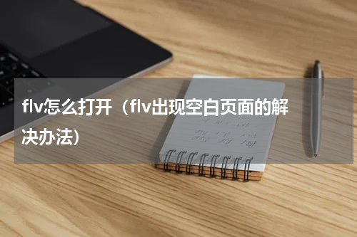flv怎么打开（flv出现空白页面的解决办法）