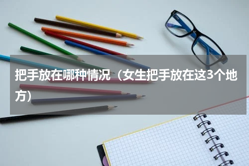把手放在哪种情况（女生把手放在这3个地方）