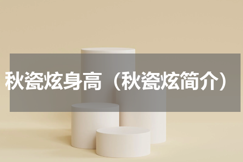 秋瓷炫身高（秋瓷炫简介）