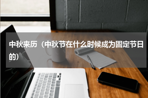 中秋来历（中秋节在什么时候成为固定节日的）