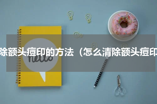 清除额头痘印的方法（怎么清除额头痘印）