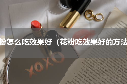 花粉怎么吃效果好（花粉吃效果好的方法）