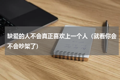 缺爱的人不会真正喜欢上一个人（就看你会不会吵架了）