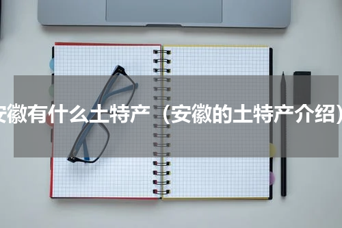 安徽有什么土特产（安徽的土特产介绍）