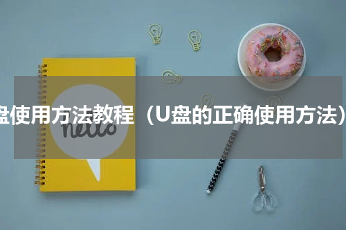 u盘使用方法教程（U盘的正确使用方法）