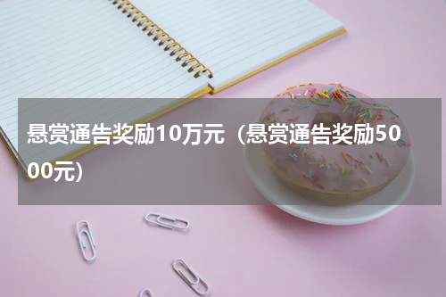 悬赏通告奖励10万元（悬赏通告奖励5000元）