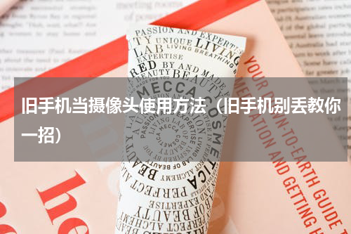 旧手机当摄像头使用方法（旧手机别丢教你一招）