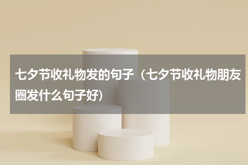 七夕节收礼物发的句子（七夕节收礼物朋友圈发什么句子好）