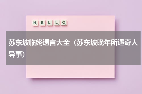 苏东坡临终遗言大全（苏东坡晚年所遇奇人异事）