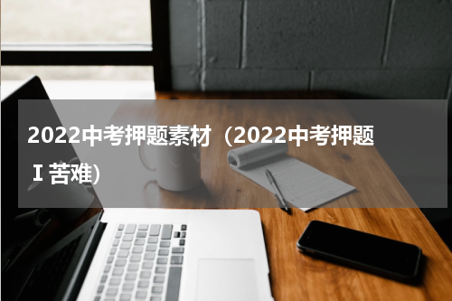 2022中考押题素材（2022中考押题Ⅰ苦难）