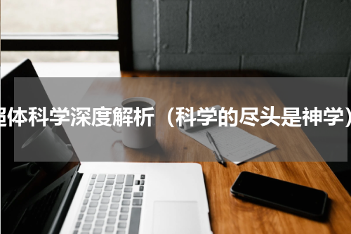 超体科学深度解析（科学的尽头是神学）