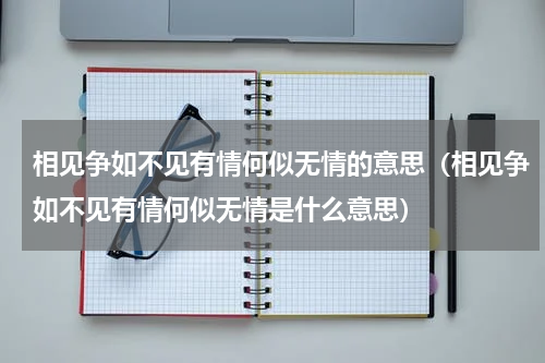 相见争如不见有情何似无情的意思（相见争如不见有情何似无情是什么意思）