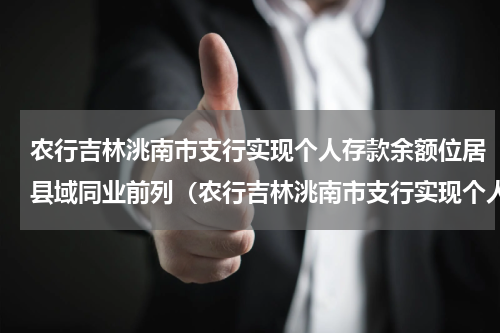 农行吉林洮南市支行实现个人存款余额位居县域同业前列（农行吉林洮南市支行实现个人存款余额位居县域同业前列）