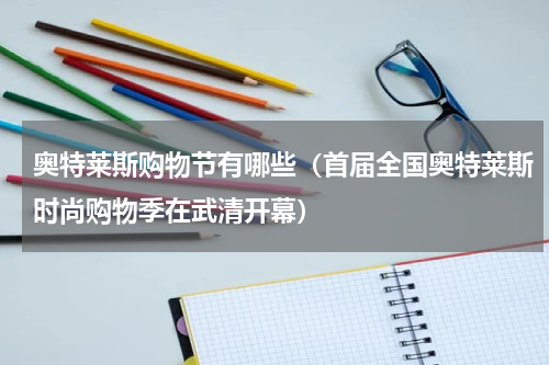 奥特莱斯购物节有哪些（首届全国奥特莱斯时尚购物季在武清开幕）