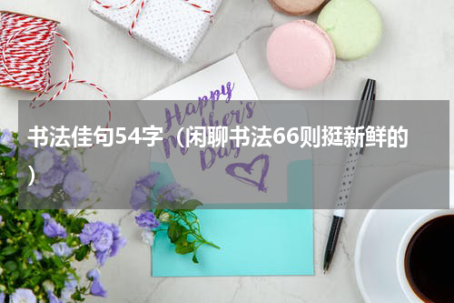 书法佳句54字（闲聊书法66则挺新鲜的）