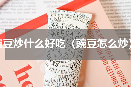豌豆炒什么好吃（豌豆怎么炒）