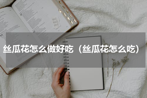 丝瓜花怎么做好吃（丝瓜花怎么吃）