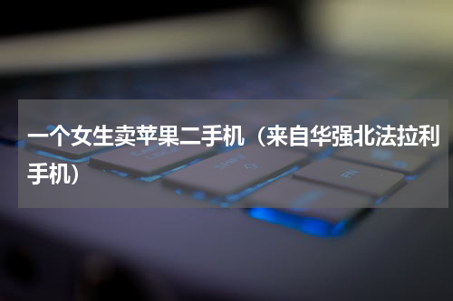 一个女生卖苹果二手机（来自华强北法拉利手机）