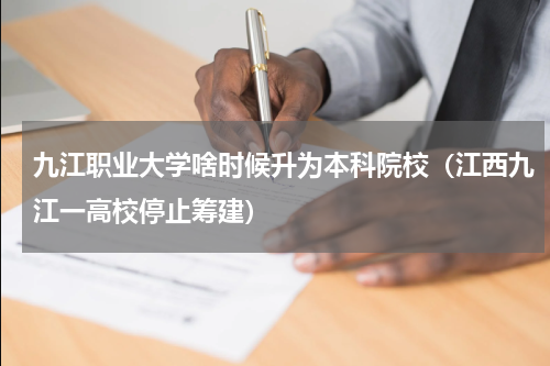 九江职业大学啥时候升为本科院校（江西九江一高校停止筹建）