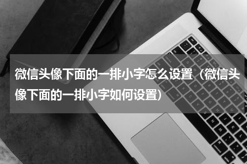 微信头像下面的一排小字怎么设置（微信头像下面的一排小字如何设置）