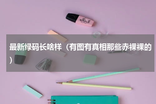 最新绿码长啥样（有图有真相那些赤裸裸的）