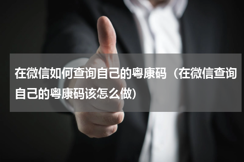 在微信如何查询自己的粤康码（在微信查询自己的粤康码该怎么做）