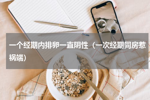 一个经期内排卵一直阴性（一次经期同房惹祸端）