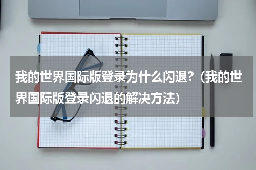 我的世界国际版登录为什么闪退?（我的世界国际版登录闪退的解决方法）