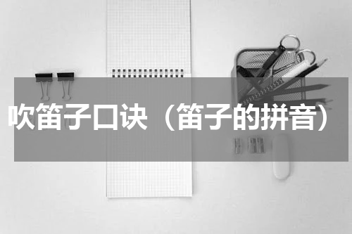 吹笛子口诀（笛子的拼音）