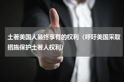 土著美国人最终享有的权利（呼吁美国采取措施保护土著人权利）