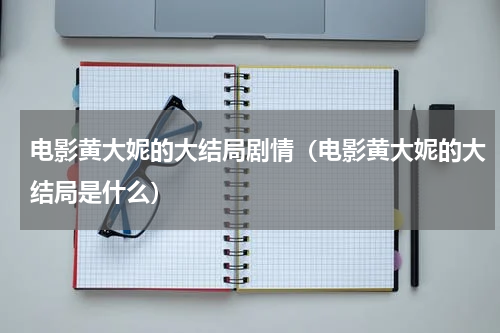 电影黄大妮的大结局剧情（电影黄大妮的大结局是什么）