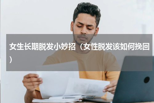 女生长期脱发小妙招（女性脱发该如何挽回）