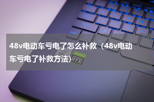 48v电动车亏电了怎么补救（48v电动车亏电了补救方法）