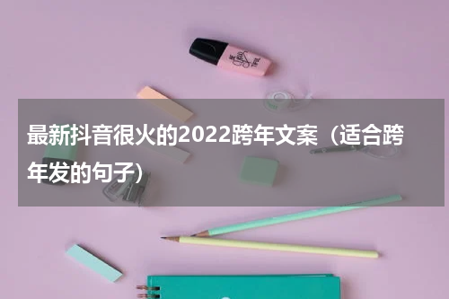 最新抖音很火的2022跨年文案（适合跨年发的句子）