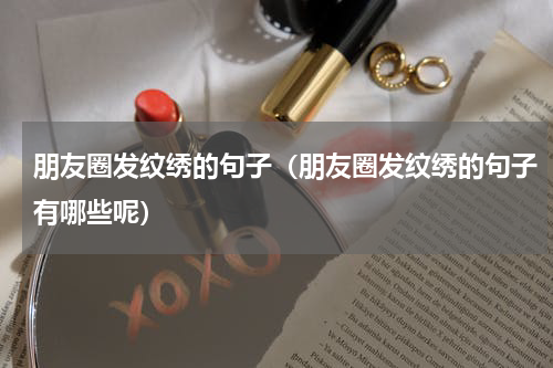 朋友圈发纹绣的句子（朋友圈发纹绣的句子有哪些呢）