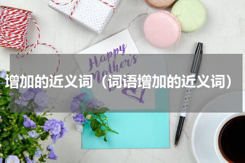 增加的近义词（词语增加的近义词）