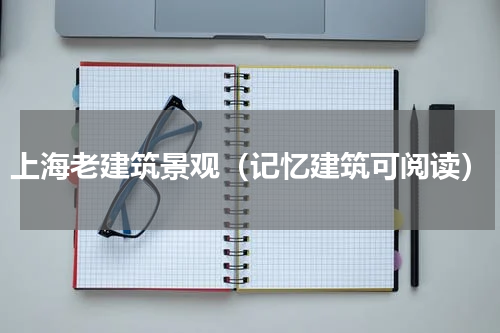 上海老建筑景观（记忆建筑可阅读）