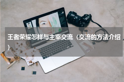 王者荣耀怎样与主宰交流（交流的方法介绍）