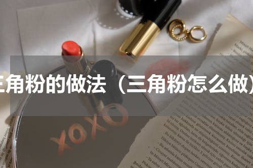 三角粉的做法（三角粉怎么做）